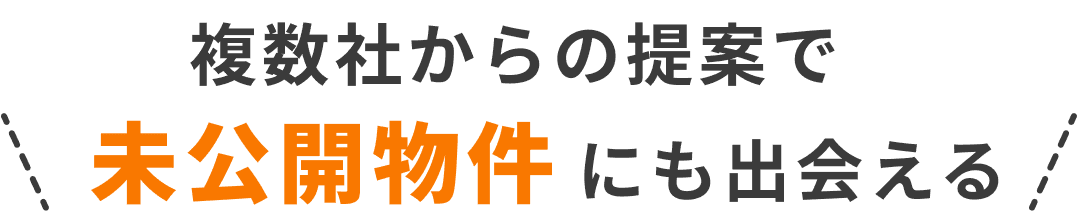 複数社からの提案で未公開物件にも出会える
