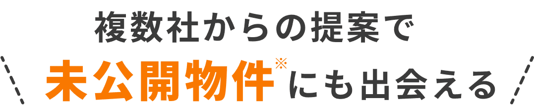 複数社からの提案で未公開物件にも出会える